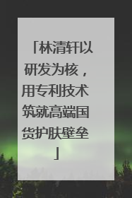 林清轩以研发为核，用专利技术筑就高端国货护肤壁垒